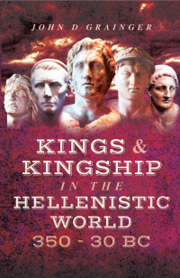 John D. Grainger — Kings & Kingship in the Hellenistic World 350–30 BC