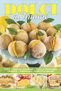 Daniela Peli & Francesca Ferrari — Dolci al limone. Torte, dolci al cucchiaio, piccola pasticceria, crostate, marmellate, sorbetti & liquori