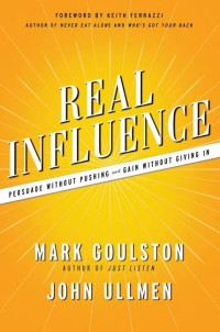 Mark Goulston, John Ullmen — Real Influence: Persuade Without Pushing and Gain Without Giving In