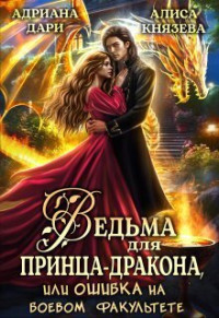 Алиса Князева & Адриана Дари — Ведьма для принца-дракона, или Ошибка на боевом факультете (СИ)