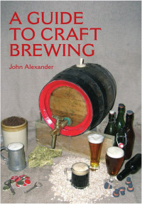 John Alexander [Alexander, John] — A Guide to Craft Brewing