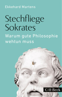 Martens, Ekkehard — Stechfliege Sokrates: Warum gute Philosophie wehtun muss