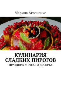 Марина Сергеевна Аглоненко — Кулинария сладких пирогов