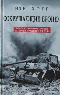 Ян Хогг — Сокрушающие броню. Противотанковое оружие на полях сражений XX века