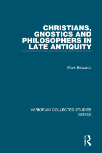 Mark Edwards — Christians, Gnostics and Philosophers in Late Antiquity