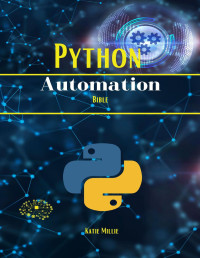 Millie, Katie — Python Automation Bible : The Lazy Person's Guide to Automation! Become a Workflow Wizard: Your Hands-on Guide to Python Automation Mastery
