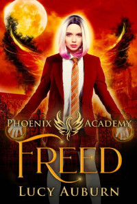 Lucy Auburn [Auburn, Lucy] — Phoenix Academy: Freed (Phoenix Academy First Years Book 5)