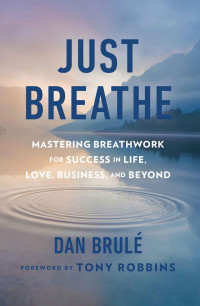 Dan Brule — Just Breathe: Mastering Breathwork for Success in Life, Love, Business, and Beyond