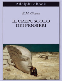 E. M. Cioran — Il crepuscolo dei pensieri