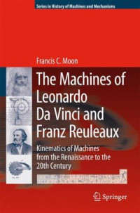 Francis C. Moon [Moon, Francis C.] — The Machines of Leonardo Da Vinci and Franz Reuleaux: Kinematics of Machines From the Renaissance to the 20th Century