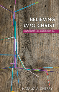 Natalya A. Cherry; — Believing Into Christ: Relational Faith and Human Flourishing