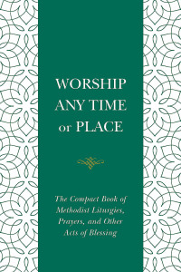 Cowan, Nelson Robert; — Worship Any Time or Place: The Compact Book of Methodist Liturgies, Prayers, and Other Acts of Blessing