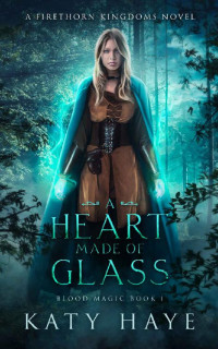 Katy Haye — A Heart made of Glass: A Firethorn Kingdoms novel (Blood Magic Book 1)