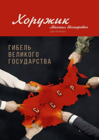 Михаил Иосифович Хоружик — Гибель Великого Государства. Убийство Советского Союза