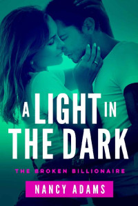 Nancy Adams [Adams, Nancy] — A Light In The Dark: The Broken Billionaire Series Book 1