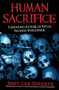 Shreeve, Jimmy Lee — Human Sacrifice: A Shocking Exposé of Ritual Killings Worldwide