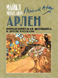 Майкл Арлен — Романтическая женщина и другие рассказы (сборник)