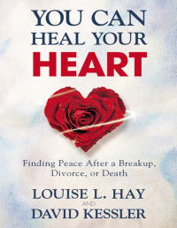 Hay Louise — You can heal your heart. Finding peace after a breakup, divorce, or death