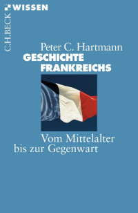 Hartmann, Peter C. — Geschichte Frankreichs: Vom Mittelalter bis zur Gegenwart