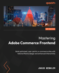 Jakub Winkler — Mastering Adobe Commerce Frontend: Build optimized, user-centric e-commerce sites with tailored theme design and enhanced interactivity