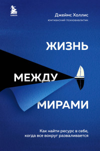 Джеймс Холлис — Жизнь между мирами. Как найти ресурс в себе, когда все вокруг разваливается