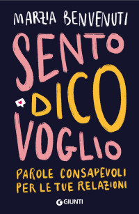 Marzia Benvenuti — Sento dico voglio: Parole consapevoli per le tue relazioni