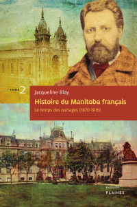 Jacqueline Blay — Histoire du Manitoba français - Tome 2 - Le temps des outrages (1870-1916)
