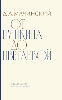 Дмитрий Алексеевич Мачинский — От Пушкина до Цветаевой. Статьи и эссе о русской литературе