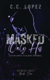 C.C. Lopez — Masked Only His (Masked Duet Book 1)