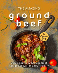 Charlotte Long — The Amazing Ground Beef Cookbook: Quick and Easy Ground Beef Recipes to Delight Your Family