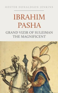 Jenkins, Hester Donaldson, — Ibrahim Pasha: Grand Vizir of Suleiman the Magnificent
