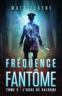 Matt Clayne — La Fréquence Fantôme, Tome 2: L'Ogre de Valorne (French Edition)