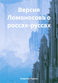 Владимир Анатольевич Паршин — Версия Ломоносова о россах-руссах