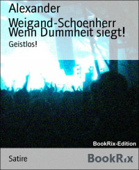 Alexander Weigand-Schoenherr — Wenn Dummheit siegt!