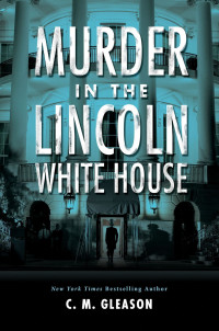 C. M. Gleason — Murder in the Lincoln White House
