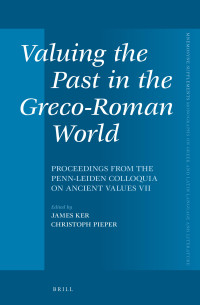 Pieper, Christoph, Ker, James — Valuing the Past in the Greco-Roman World: Proceedings From the Penn-Leiden Colloquia on Ancient Values VII