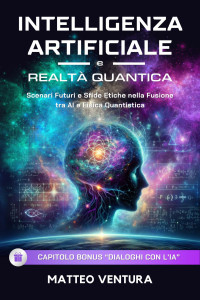 Matteo Ventura — INTELLIGENZA ARTIFICIALE E REALTÀ QUANTICA: Scenari Futuri e Sfide Etiche nella Fusione tra AI e Fisica Quantistica (Quantum Vita: Esplorando l'Infinito Potenziale Vol. 3) (Italian Edition)