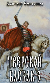 Дмитрий Анатолиевич Емельянов — Тверской Баскак. Том Третий