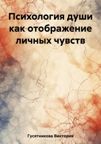 Виктория Владимировна Гусятникова — Психология души как отображение личных чувств