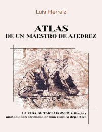 Luis Herraiz Hidalgo — Atlas de un maestro de ajedrez: La vida de Tartakower: trilogía y anotaciones olvidadas de una crónica deportiva (Spanish Edition)