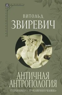 Витольд Титович Звиревич — Античная антропология: от героя-полубога до «человечного человека»