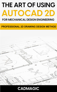 Magic, CAD — The Art Of Using AutoCAD 2D For Mechanical Design Engineering: Professional 2D Drawing Design Method