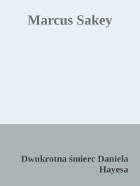 Dwukrotna śmierc Daniela Hayesa — Marcus Sakey