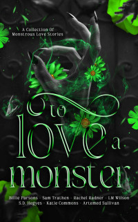 Billie Parsons & Sam Trathen & Rachel Radner & LM Wilson & S.D. Hegyes & Katie Commons & Artemed Sullivan — To Love A Monster: A Collection of Monstrous Love Stories