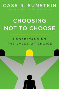 Cass R. Sunstein — Choosing Not to Choose: Understanding the Value of Choice