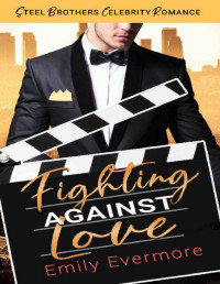 Emily Evermore [Evermore, Emily] — Fighting Against Love: Steel Brothers Celebrity Romance Book 4