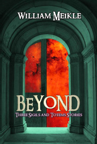 William Meikle — Beyond: Three Sigils and Totems stories (The William Meikle Chapbook Collection 29)
