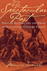 Maurice Samuels — The Spectacular Past: Popular History and the Novel in Nineteenth-Century France