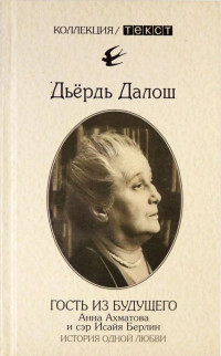 Дьердь Далош — Гость из будущего: Анна Ахматова и сэр Исайя Берлин: История одной любви