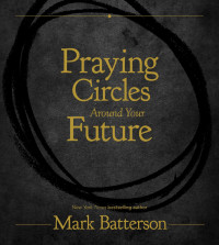 Mark Batterson — Praying Circles Around Your Future